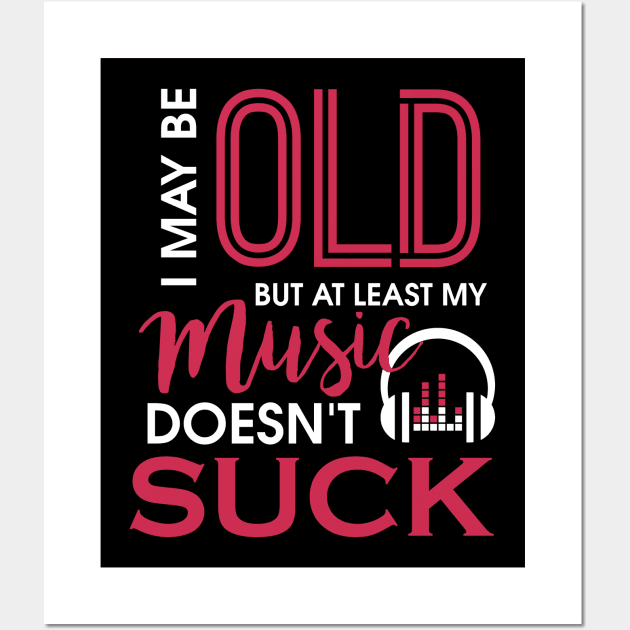 I May Be Old But At Least My Music Doesn't Suck Wall Art by theperfectpresents